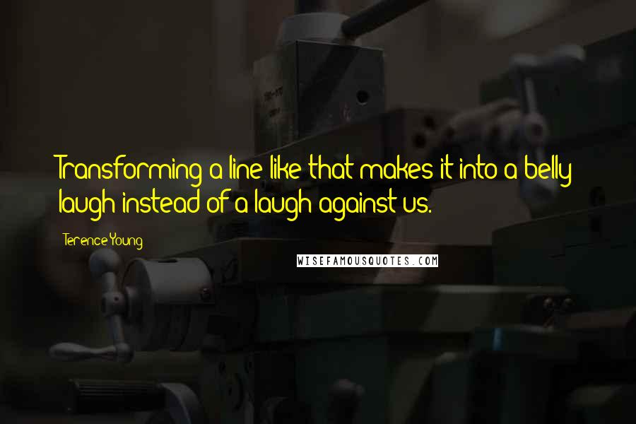 Terence Young Quotes: Transforming a line like that makes it into a belly laugh instead of a laugh against us.