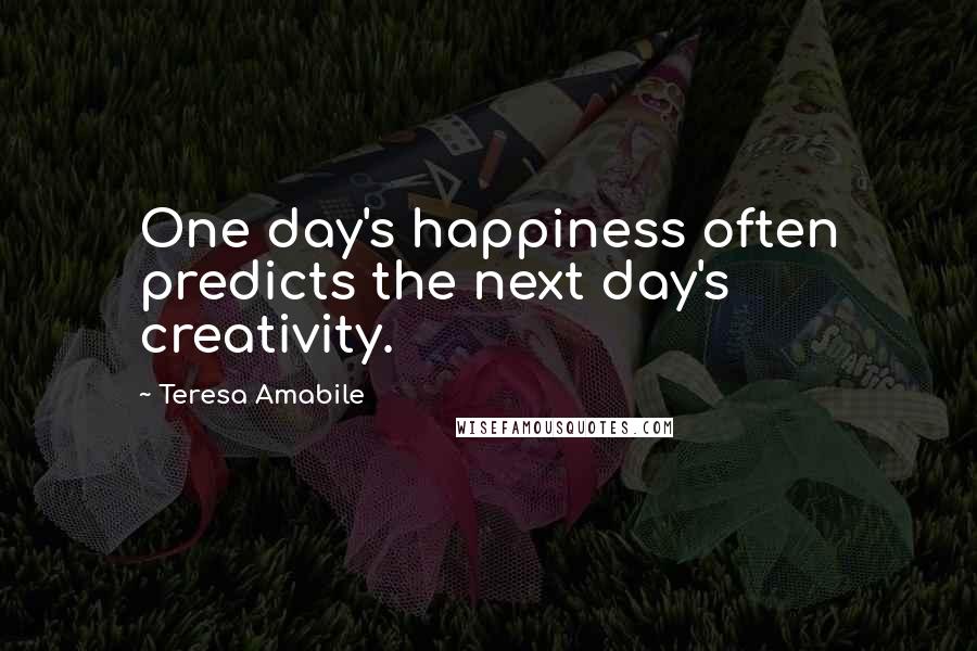 Teresa Amabile Quotes: One day's happiness often predicts the next day's creativity.