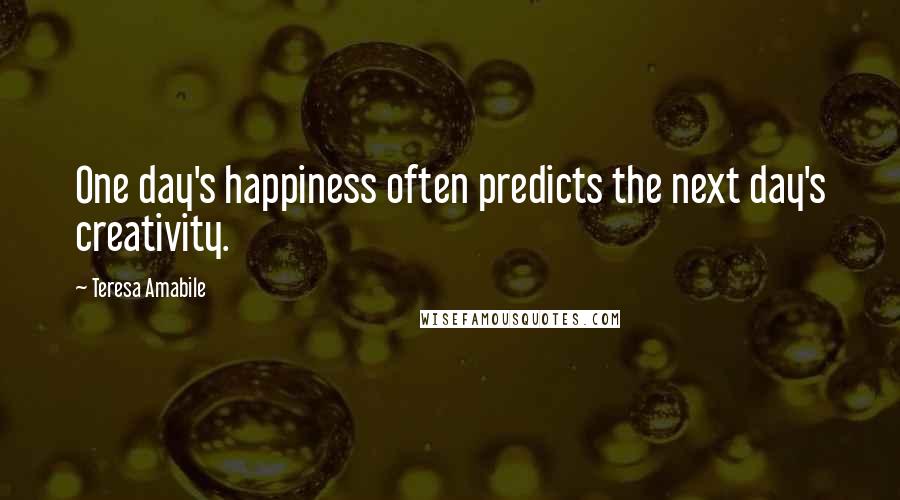 Teresa Amabile Quotes: One day's happiness often predicts the next day's creativity.