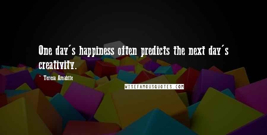 Teresa Amabile Quotes: One day's happiness often predicts the next day's creativity.