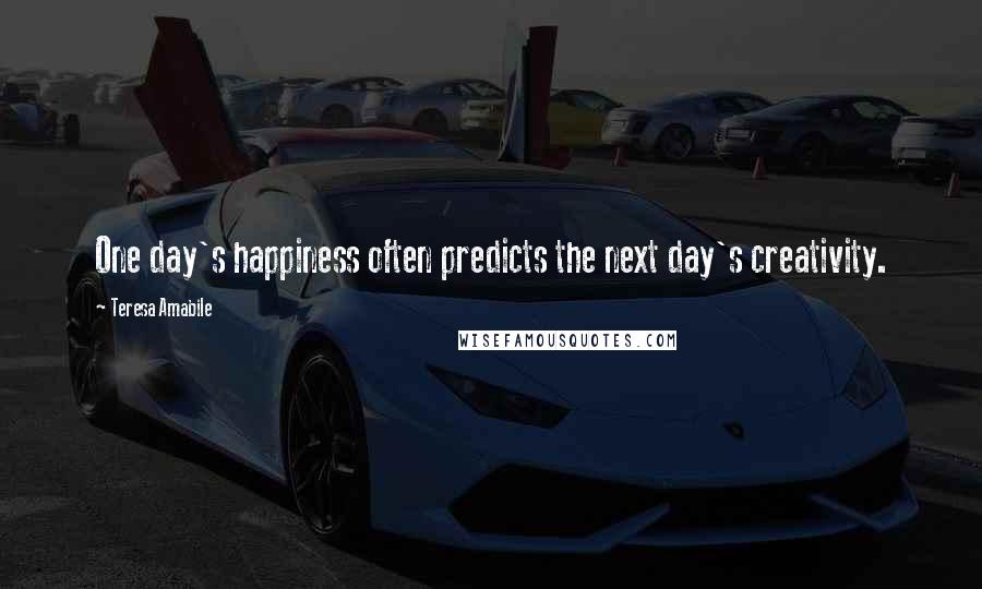 Teresa Amabile Quotes: One day's happiness often predicts the next day's creativity.