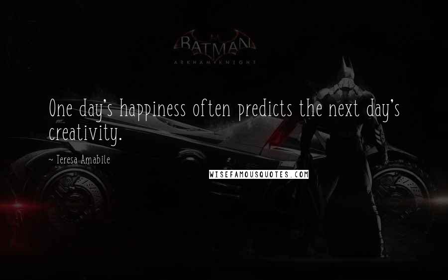 Teresa Amabile Quotes: One day's happiness often predicts the next day's creativity.