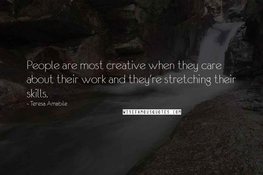 Teresa Amabile Quotes: People are most creative when they care about their work and they're stretching their skills.