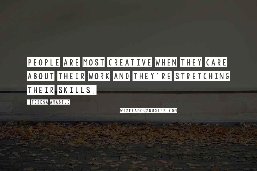 Teresa Amabile Quotes: People are most creative when they care about their work and they're stretching their skills.