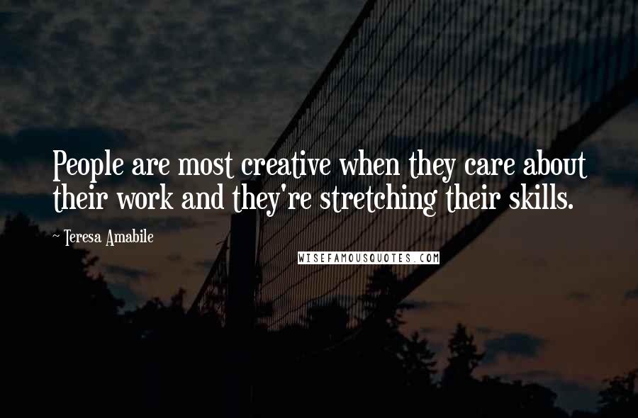 Teresa Amabile Quotes: People are most creative when they care about their work and they're stretching their skills.