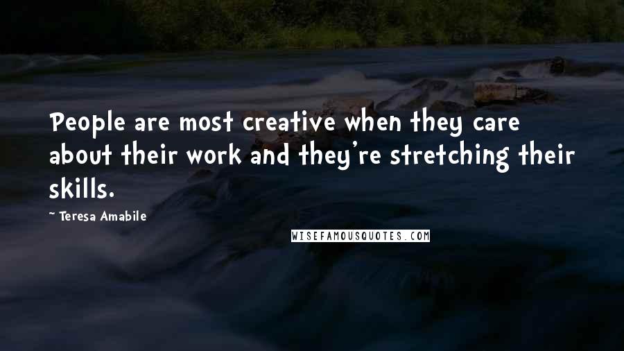 Teresa Amabile Quotes: People are most creative when they care about their work and they're stretching their skills.