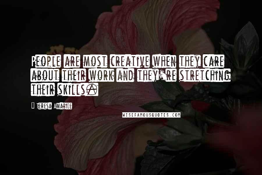 Teresa Amabile Quotes: People are most creative when they care about their work and they're stretching their skills.