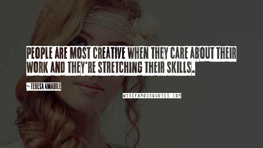 Teresa Amabile Quotes: People are most creative when they care about their work and they're stretching their skills.