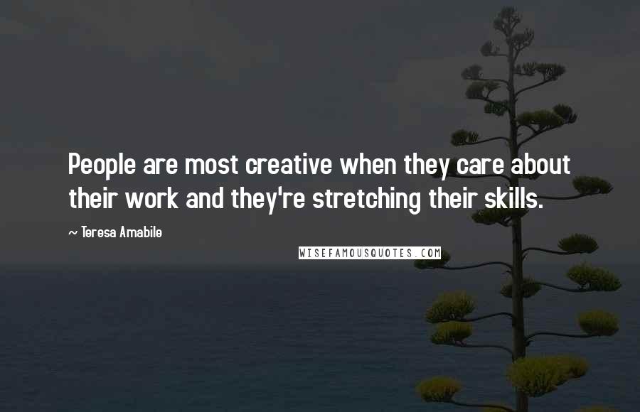 Teresa Amabile Quotes: People are most creative when they care about their work and they're stretching their skills.