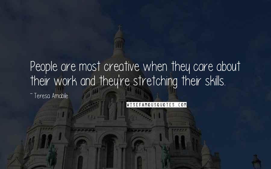 Teresa Amabile Quotes: People are most creative when they care about their work and they're stretching their skills.