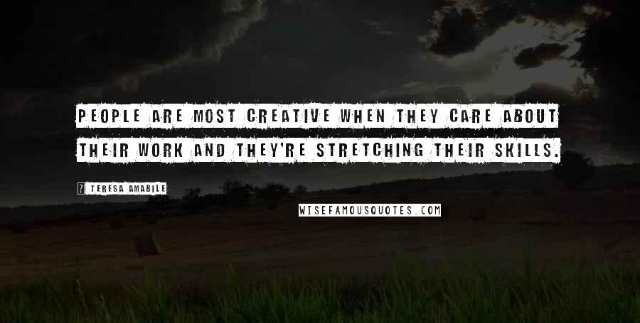 Teresa Amabile Quotes: People are most creative when they care about their work and they're stretching their skills.