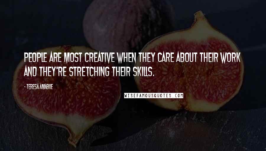 Teresa Amabile Quotes: People are most creative when they care about their work and they're stretching their skills.