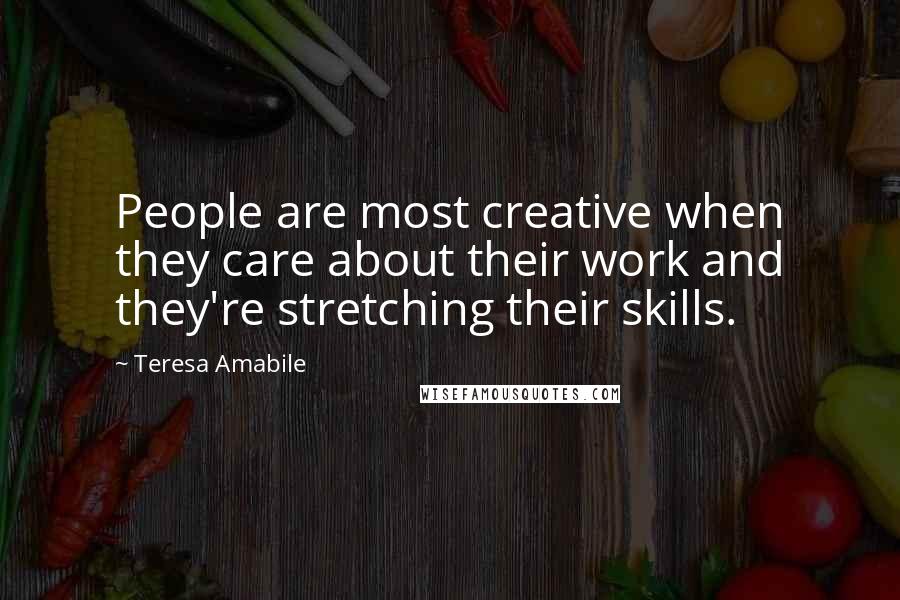 Teresa Amabile Quotes: People are most creative when they care about their work and they're stretching their skills.