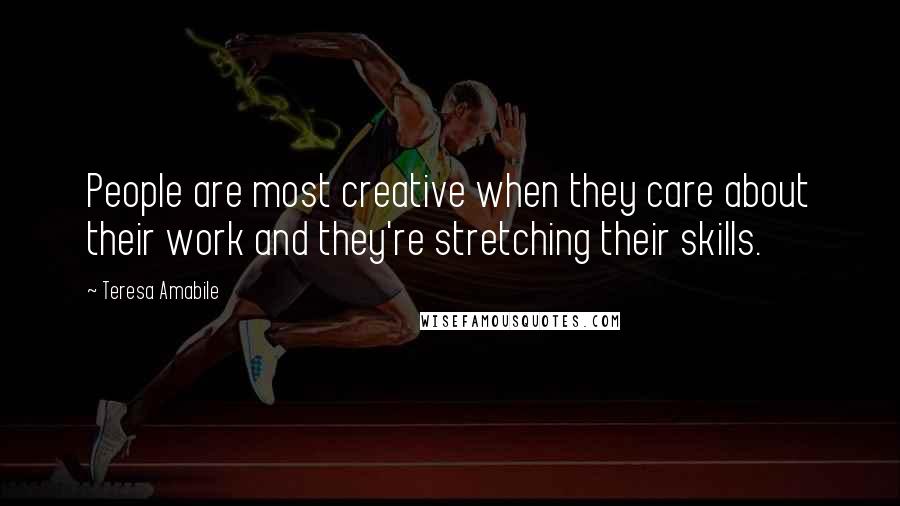 Teresa Amabile Quotes: People are most creative when they care about their work and they're stretching their skills.