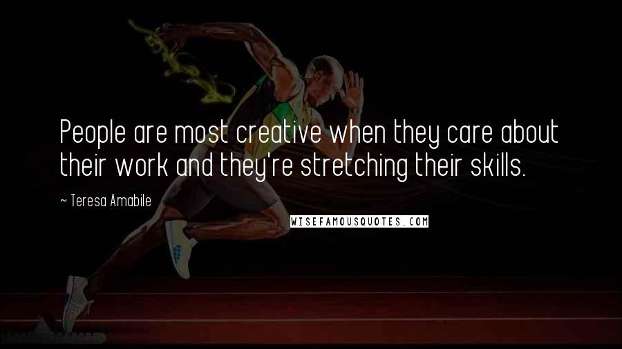 Teresa Amabile Quotes: People are most creative when they care about their work and they're stretching their skills.