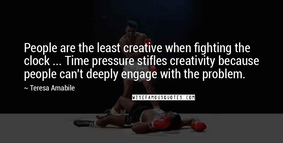 Teresa Amabile Quotes: People are the least creative when fighting the clock ... Time pressure stifles creativity because people can't deeply engage with the problem.