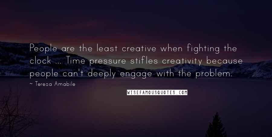 Teresa Amabile Quotes: People are the least creative when fighting the clock ... Time pressure stifles creativity because people can't deeply engage with the problem.