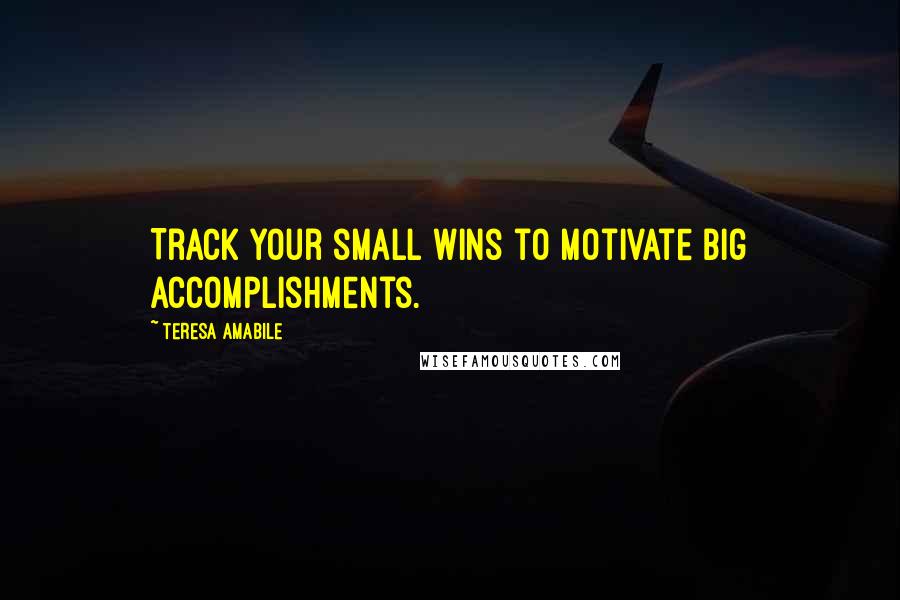 Teresa Amabile Quotes: Track your small wins to motivate big accomplishments.