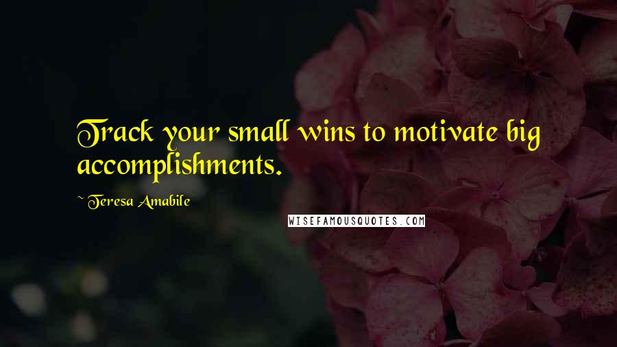 Teresa Amabile Quotes: Track your small wins to motivate big accomplishments.