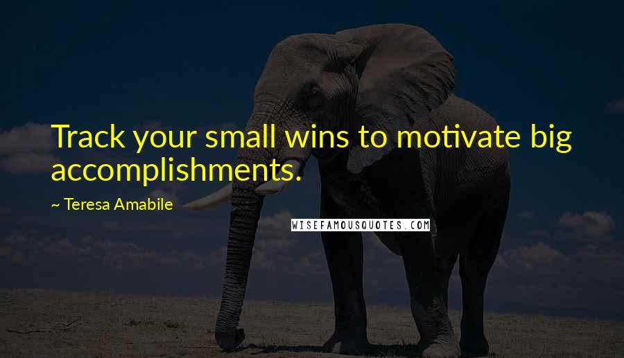 Teresa Amabile Quotes: Track your small wins to motivate big accomplishments.