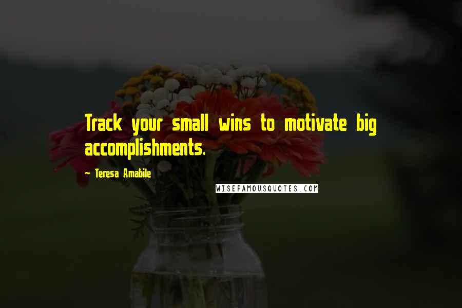 Teresa Amabile Quotes: Track your small wins to motivate big accomplishments.