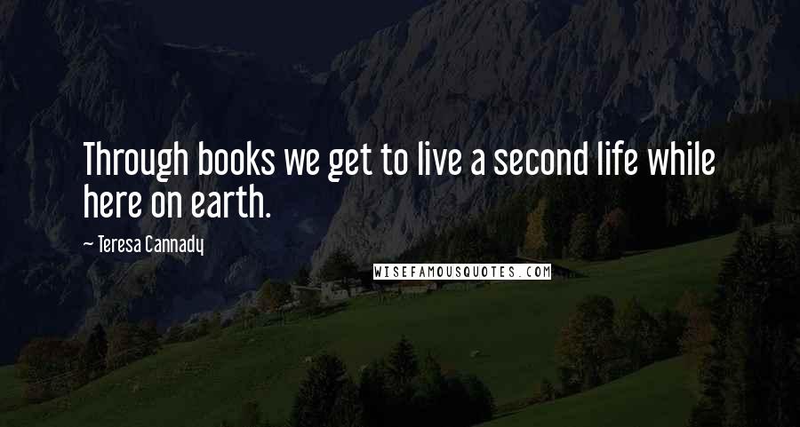 Teresa Cannady Quotes: Through books we get to live a second life while here on earth.