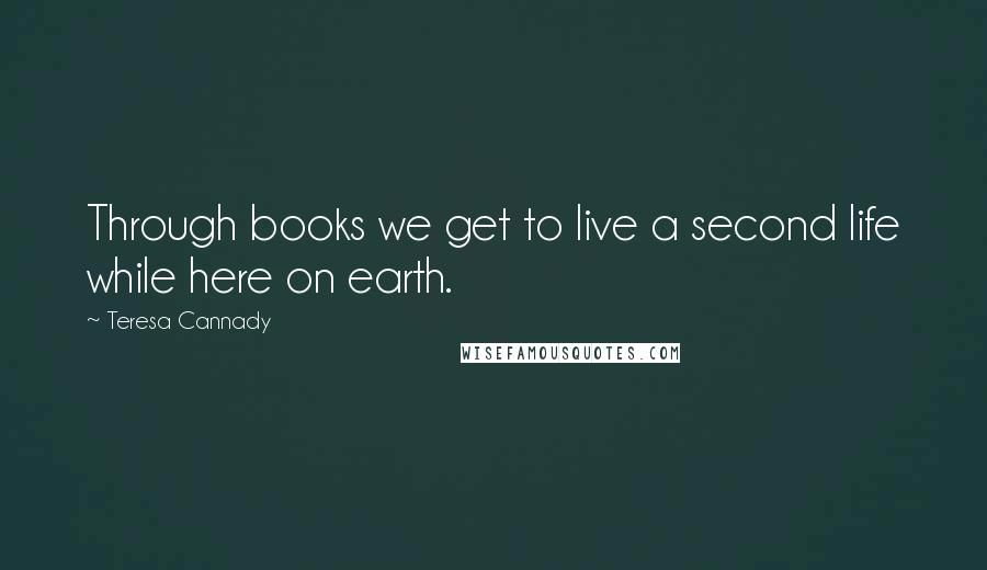 Teresa Cannady Quotes: Through books we get to live a second life while here on earth.