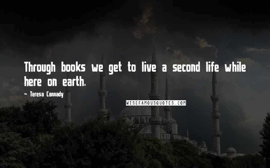 Teresa Cannady Quotes: Through books we get to live a second life while here on earth.