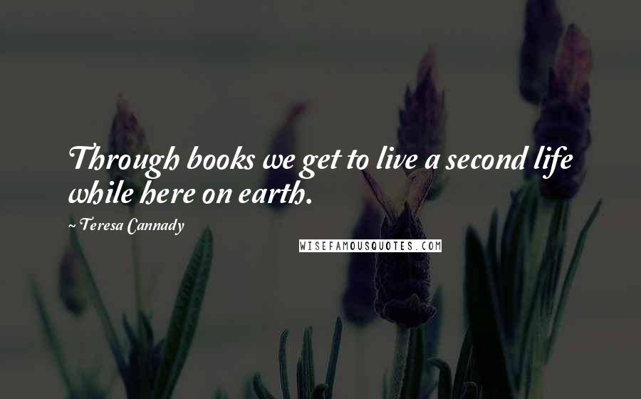 Teresa Cannady Quotes: Through books we get to live a second life while here on earth.