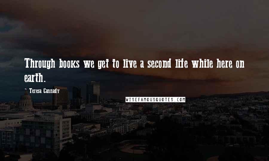 Teresa Cannady Quotes: Through books we get to live a second life while here on earth.