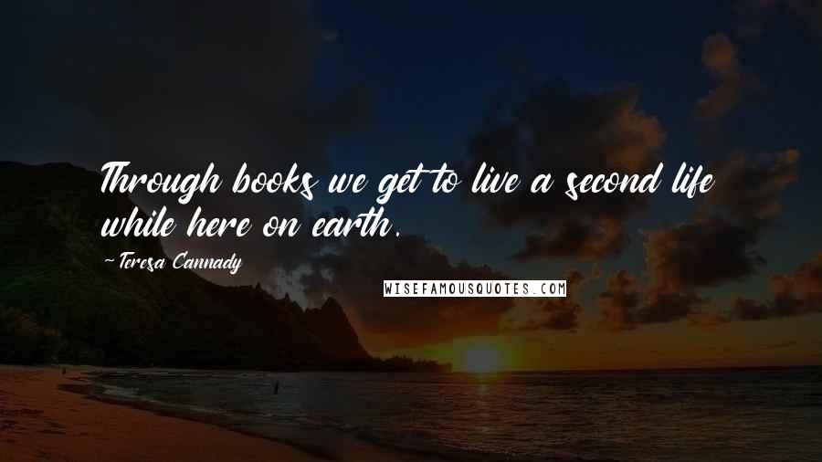 Teresa Cannady Quotes: Through books we get to live a second life while here on earth.