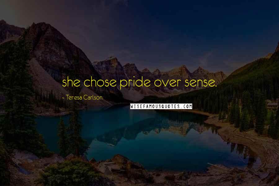Teresa Carlson Quotes: she chose pride over sense.