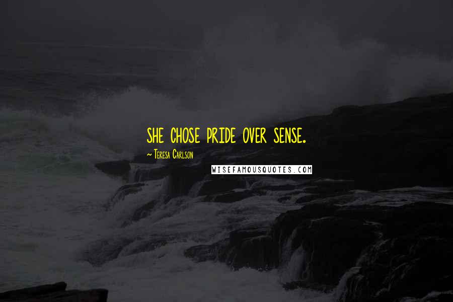 Teresa Carlson Quotes: she chose pride over sense.