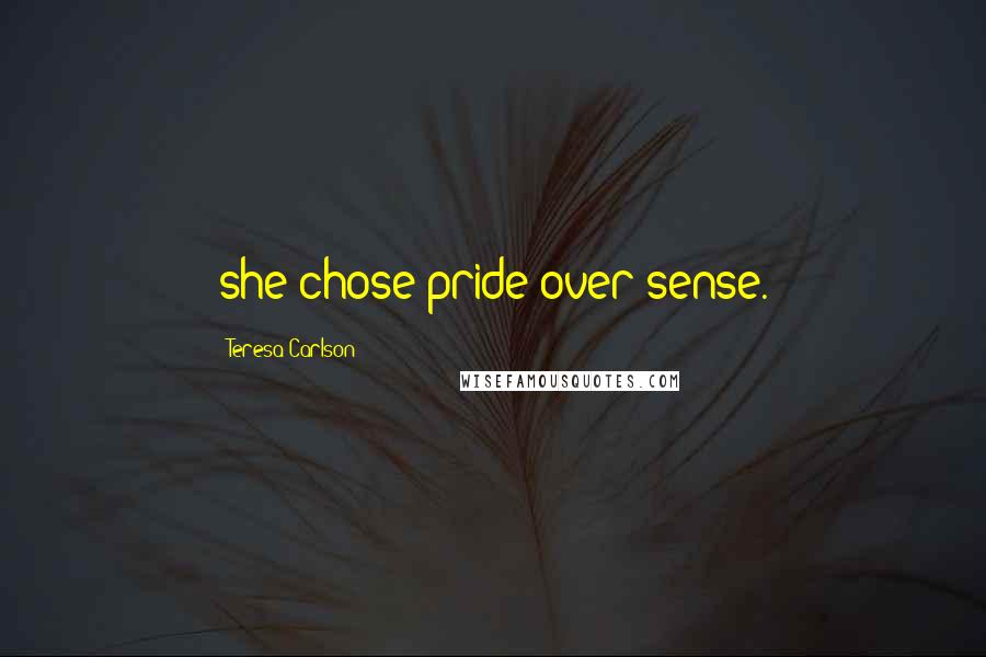 Teresa Carlson Quotes: she chose pride over sense.