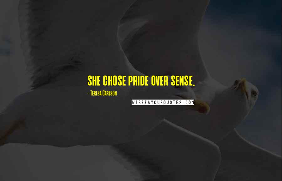 Teresa Carlson Quotes: she chose pride over sense.