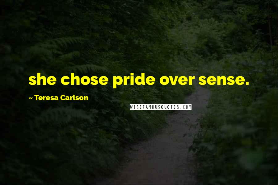 Teresa Carlson Quotes: she chose pride over sense.