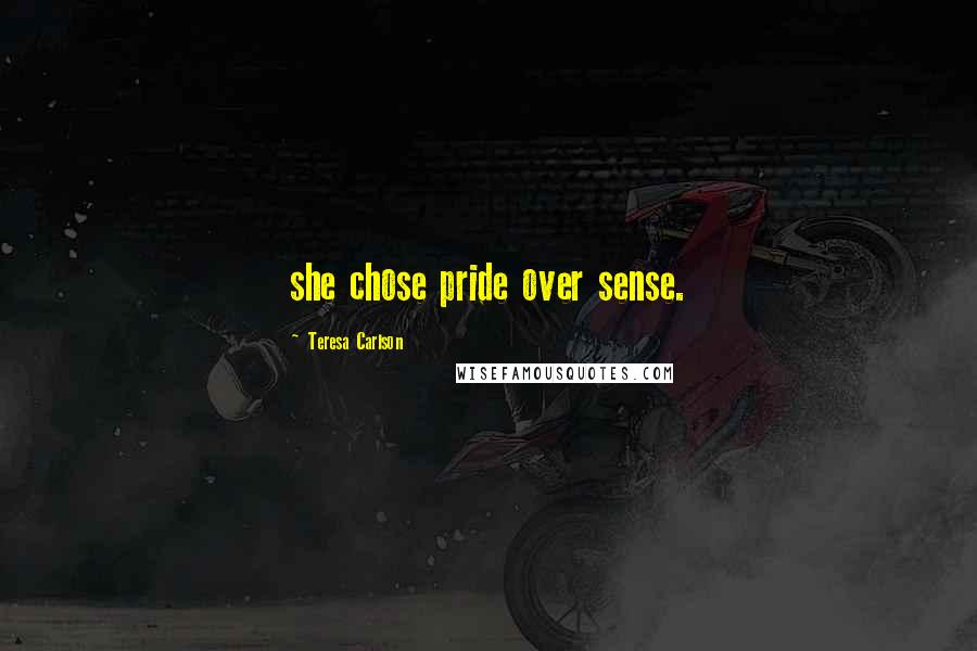 Teresa Carlson Quotes: she chose pride over sense.