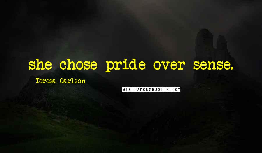 Teresa Carlson Quotes: she chose pride over sense.