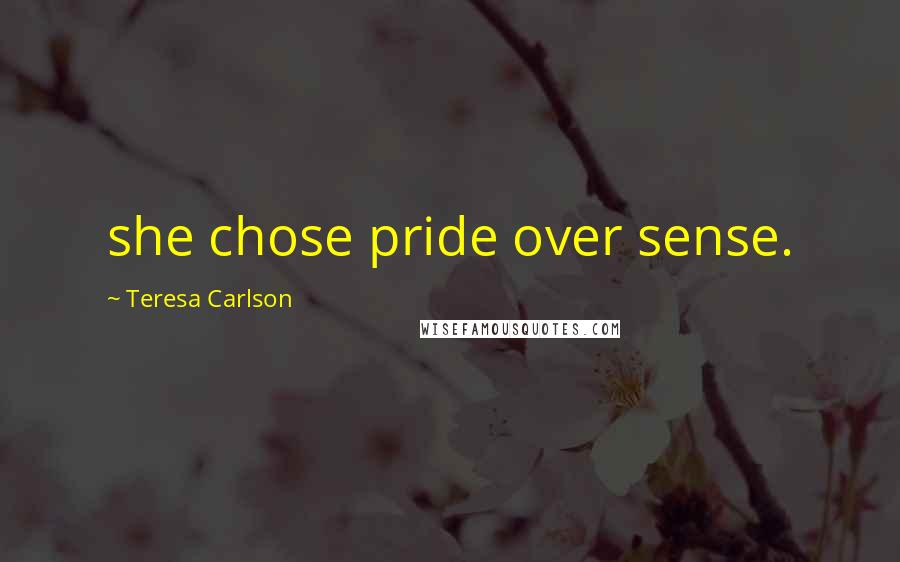 Teresa Carlson Quotes: she chose pride over sense.