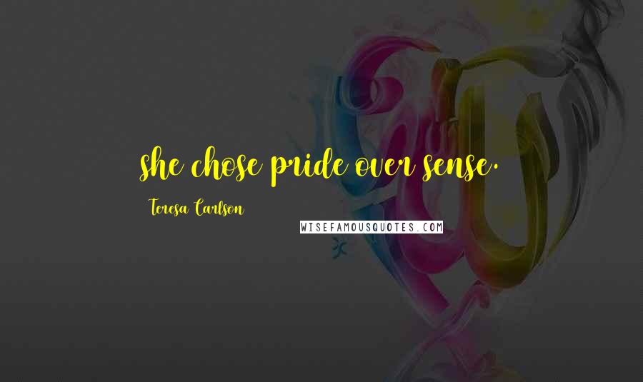 Teresa Carlson Quotes: she chose pride over sense.