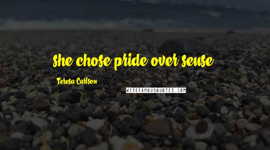 Teresa Carlson Quotes: she chose pride over sense.