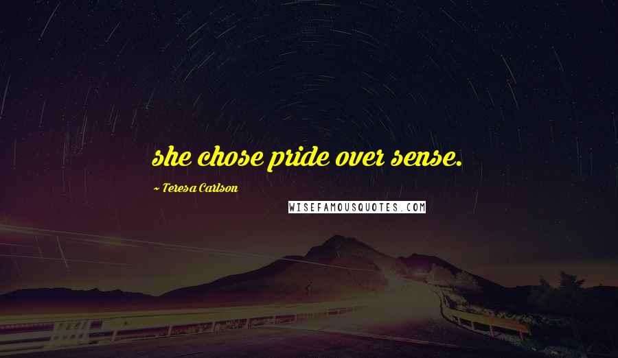Teresa Carlson Quotes: she chose pride over sense.
