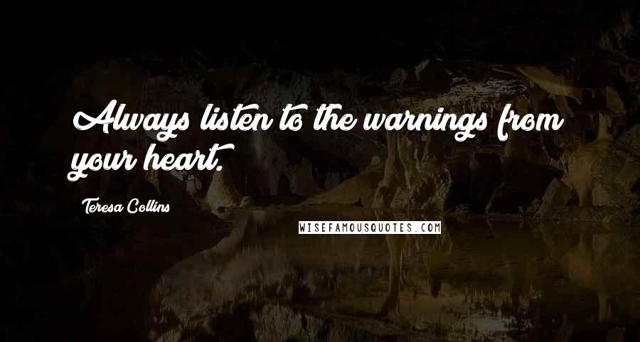 Teresa Collins Quotes: Always listen to the warnings from your heart.