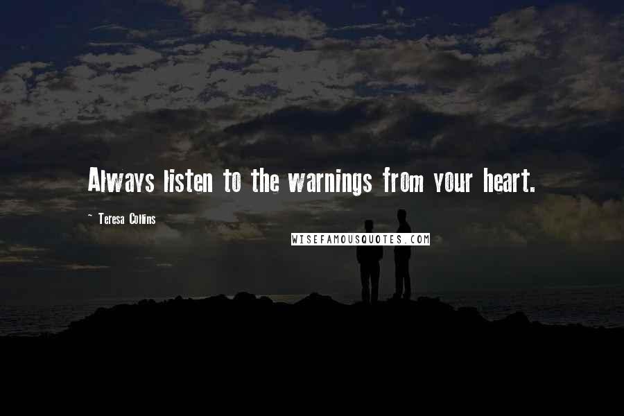 Teresa Collins Quotes: Always listen to the warnings from your heart.