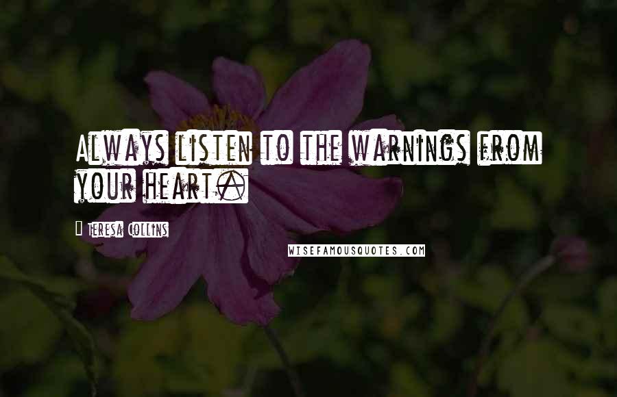 Teresa Collins Quotes: Always listen to the warnings from your heart.