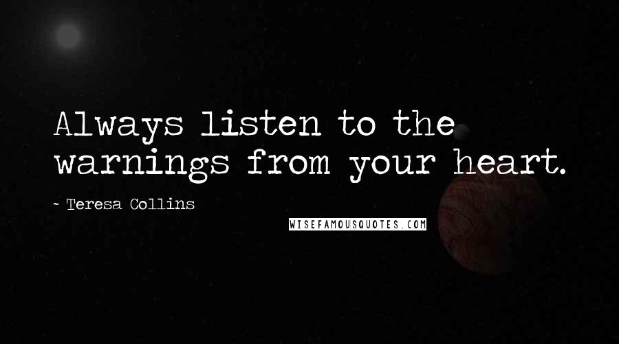 Teresa Collins Quotes: Always listen to the warnings from your heart.