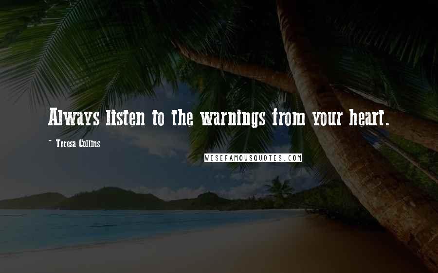 Teresa Collins Quotes: Always listen to the warnings from your heart.