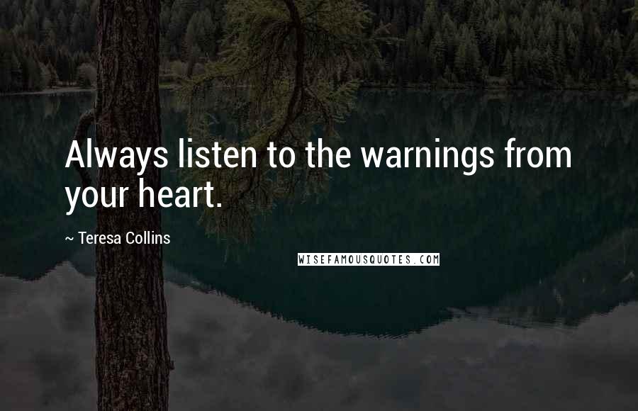 Teresa Collins Quotes: Always listen to the warnings from your heart.