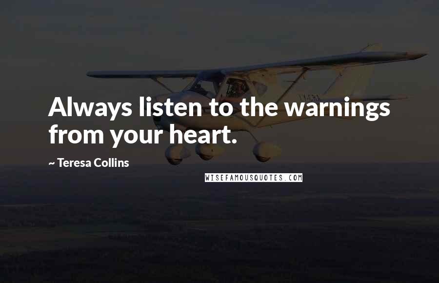 Teresa Collins Quotes: Always listen to the warnings from your heart.