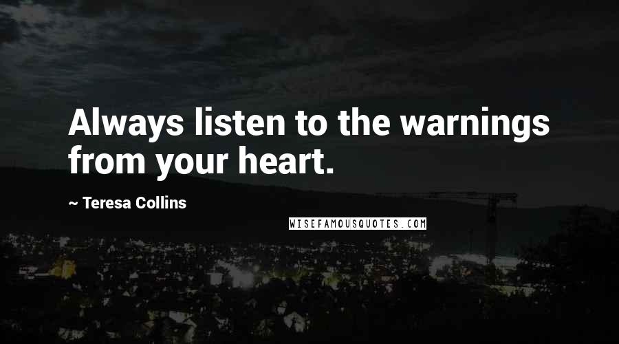 Teresa Collins Quotes: Always listen to the warnings from your heart.